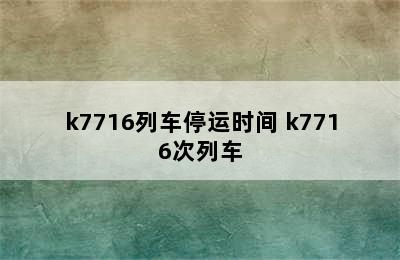 k7716列车停运时间 k7716次列车